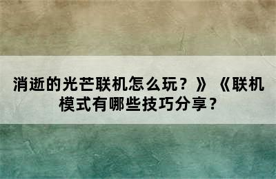 消逝的光芒联机怎么玩？》 《联机模式有哪些技巧分享？